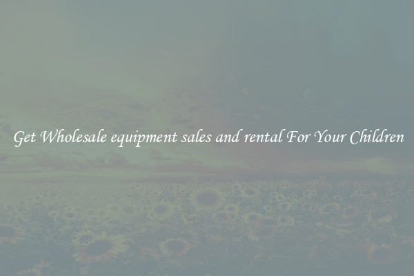 Get Wholesale equipment sales and rental For Your Children