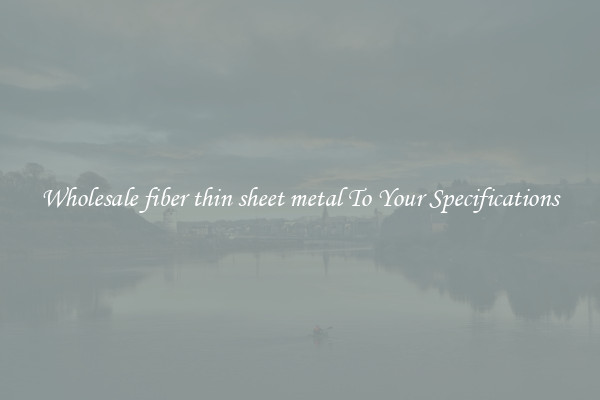 Wholesale fiber thin sheet metal To Your Specifications