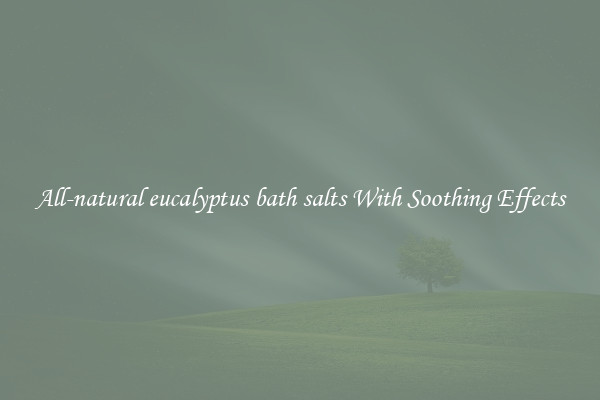 All-natural eucalyptus bath salts With Soothing Effects