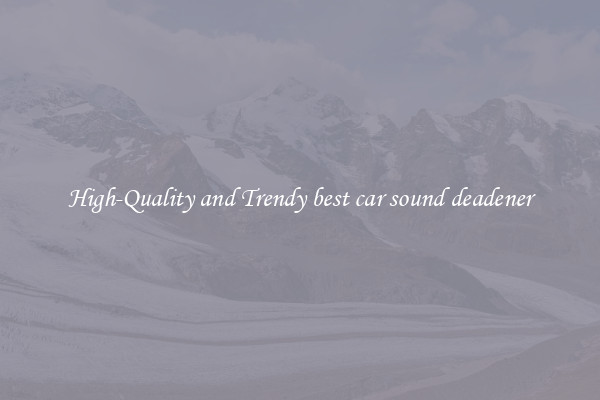 High-Quality and Trendy best car sound deadener