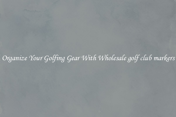 Organize Your Golfing Gear With Wholesale golf club markers