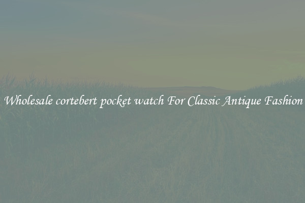 Wholesale cortebert pocket watch For Classic Antique Fashion