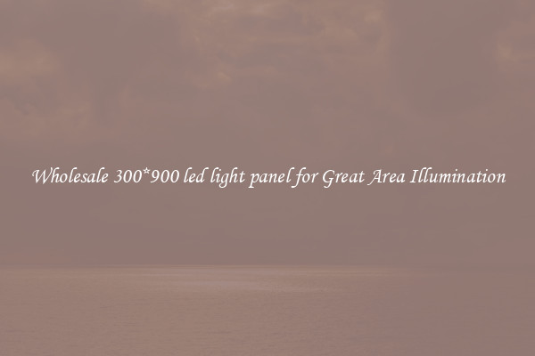 Wholesale 300*900 led light panel for Great Area Illumination