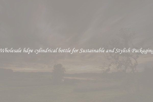 Wholesale hdpe cylindrical bottle for Sustainable and Stylish Packaging