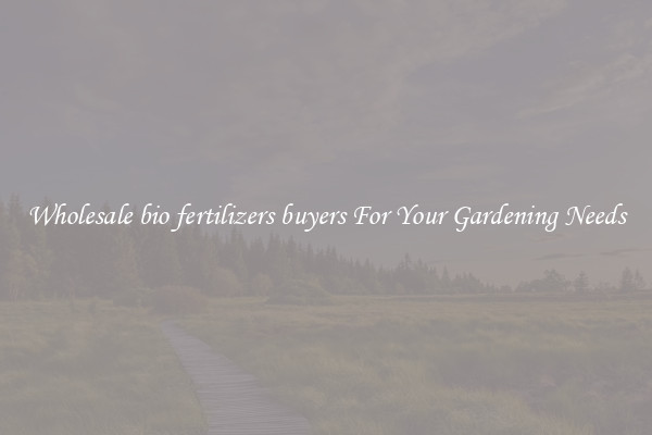 Wholesale bio fertilizers buyers For Your Gardening Needs