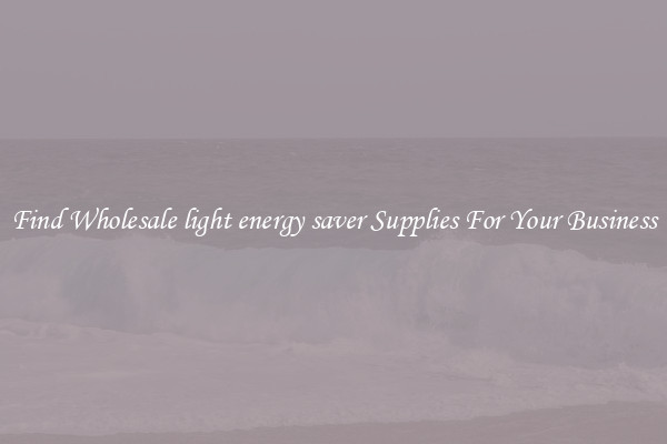 Find Wholesale light energy saver Supplies For Your Business