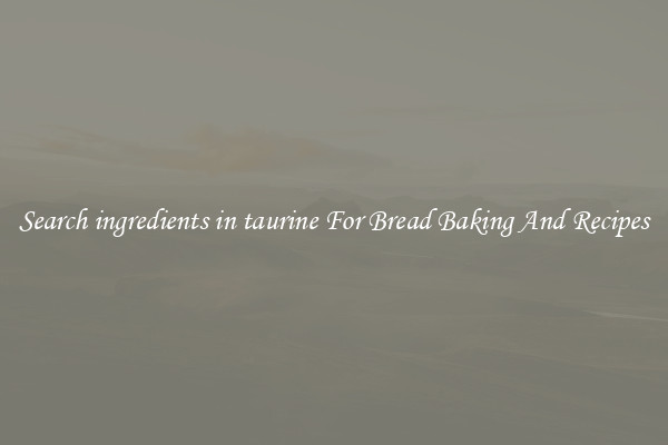 Search ingredients in taurine For Bread Baking And Recipes