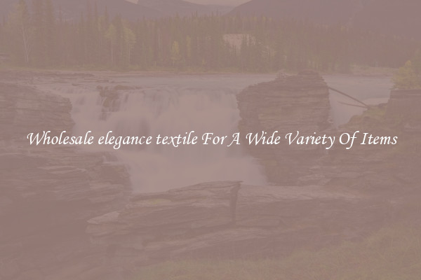Wholesale elegance textile For A Wide Variety Of Items