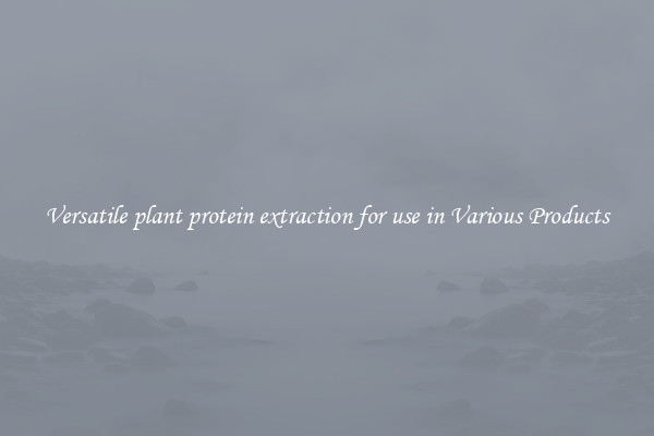 Versatile plant protein extraction for use in Various Products