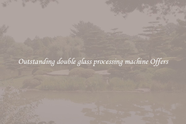 Outstanding double glass processing machine Offers