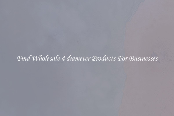 Find Wholesale 4 diameter Products For Businesses