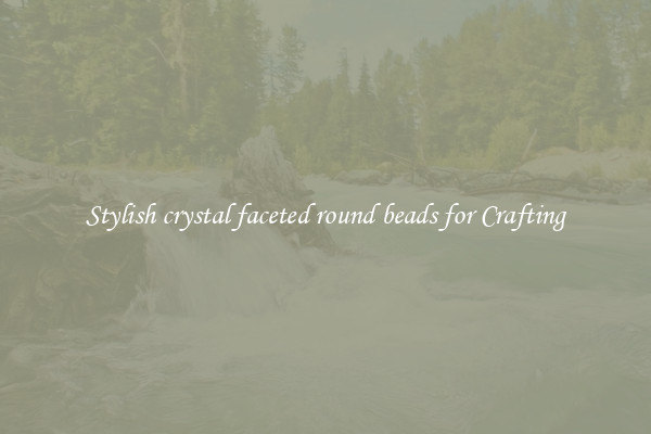 Stylish crystal faceted round beads for Crafting
