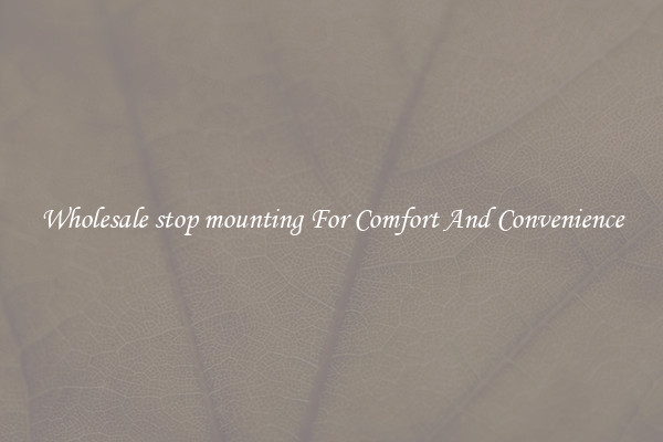 Wholesale stop mounting For Comfort And Convenience