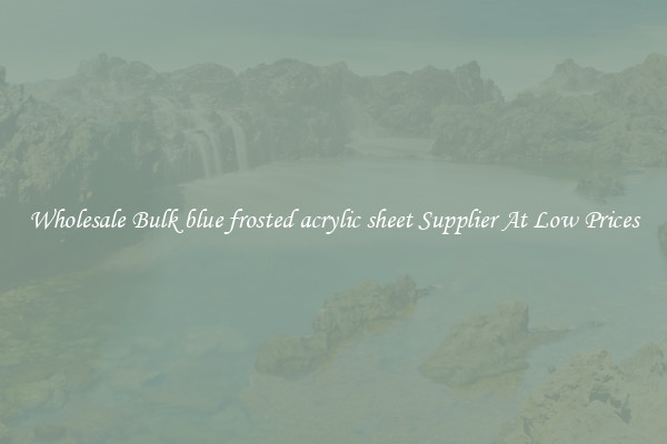 Wholesale Bulk blue frosted acrylic sheet Supplier At Low Prices