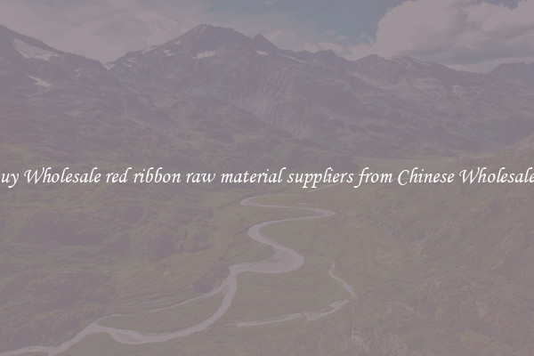 Buy Wholesale red ribbon raw material suppliers from Chinese Wholesalers