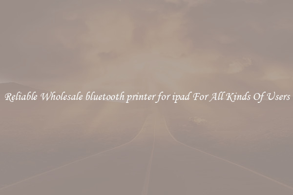 Reliable Wholesale bluetooth printer for ipad For All Kinds Of Users