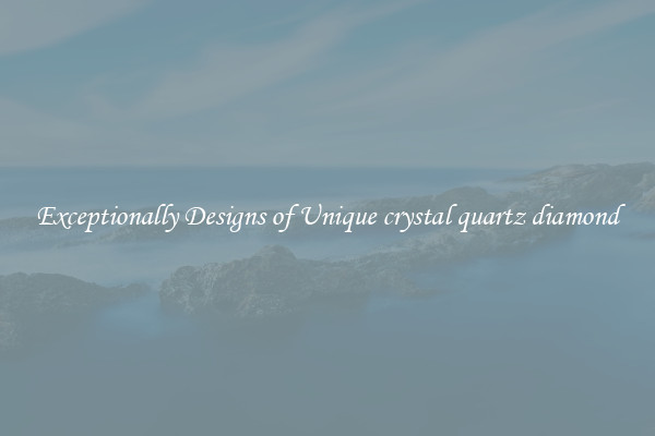 Exceptionally Designs of Unique crystal quartz diamond
