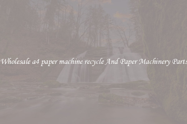 Wholesale a4 paper machine recycle And Paper Machinery Parts