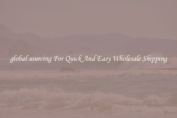 global sourcing For Quick And Easy Wholesale Shipping