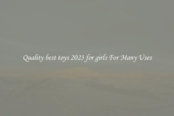 Quality best toys 2023 for girls For Many Uses