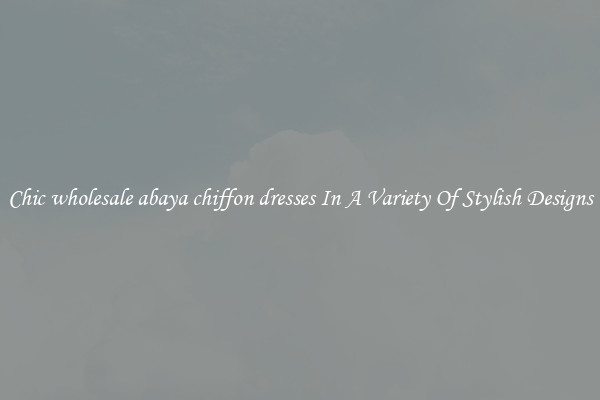Chic wholesale abaya chiffon dresses In A Variety Of Stylish Designs