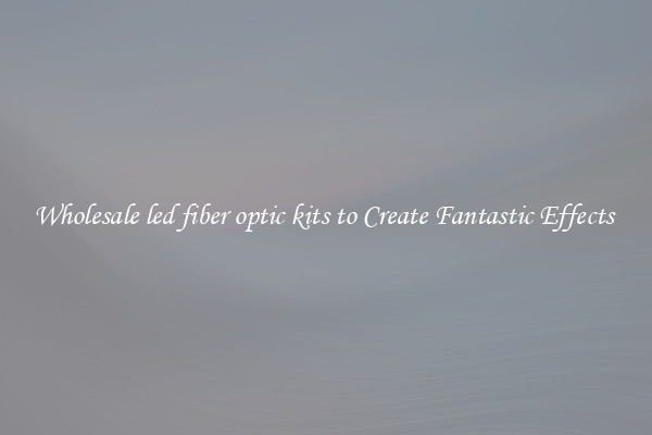 Wholesale led fiber optic kits to Create Fantastic Effects 
