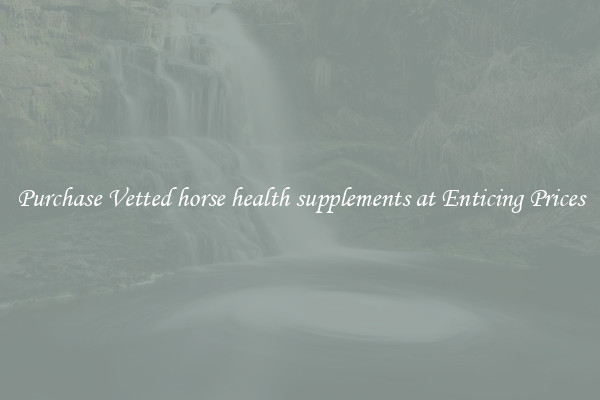 Purchase Vetted horse health supplements at Enticing Prices