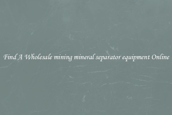 Find A Wholesale mining mineral separator equipment Online