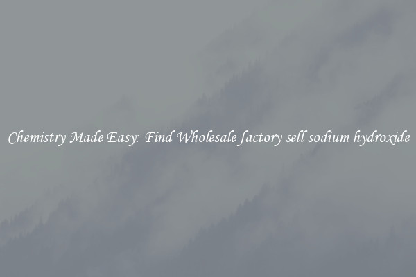Chemistry Made Easy: Find Wholesale factory sell sodium hydroxide