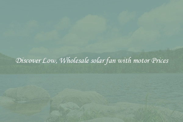 Discover Low, Wholesale solar fan with motor Prices