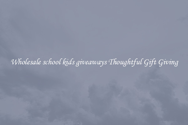 Wholesale school kids giveaways Thoughtful Gift Giving