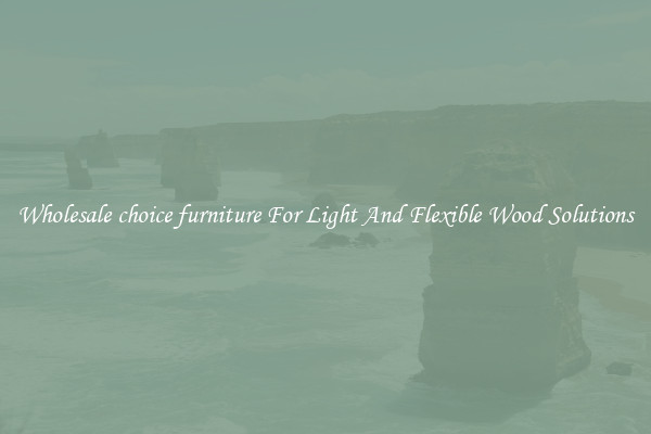 Wholesale choice furniture For Light And Flexible Wood Solutions