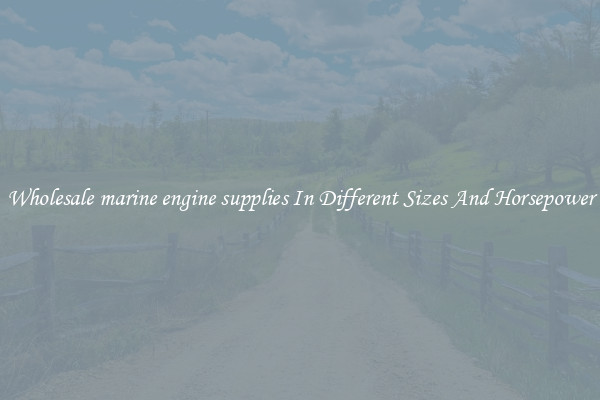 Wholesale marine engine supplies In Different Sizes And Horsepower