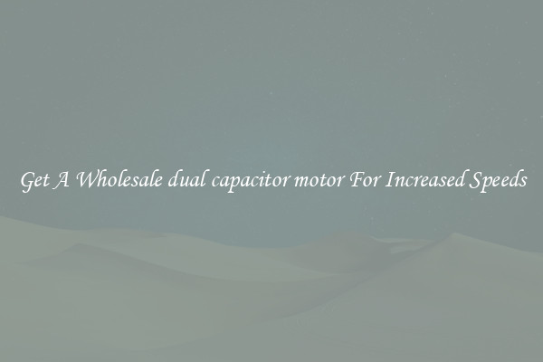 Get A Wholesale dual capacitor motor For Increased Speeds