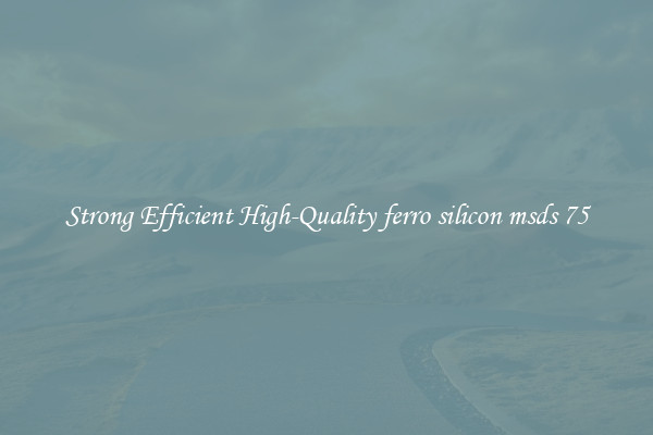 Strong Efficient High-Quality ferro silicon msds 75
