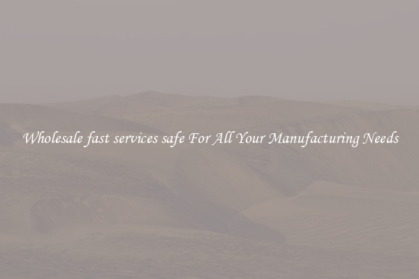Wholesale fast services safe For All Your Manufacturing Needs