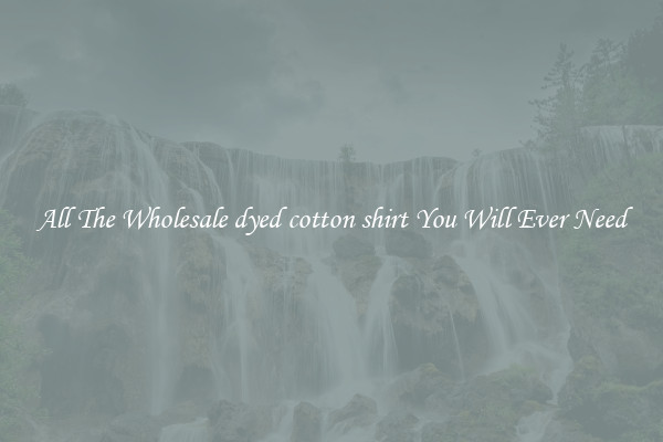 All The Wholesale dyed cotton shirt You Will Ever Need