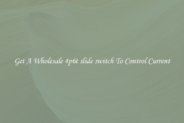 Get A Wholesale 4p6t slide switch To Control Current