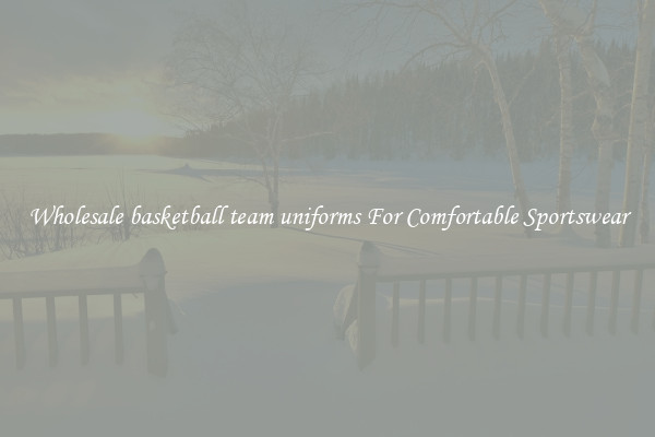 Wholesale basketball team uniforms For Comfortable Sportswear