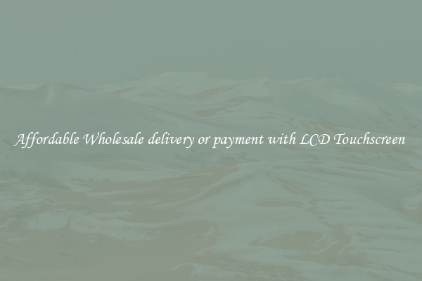 Affordable Wholesale delivery or payment with LCD Touchscreen 