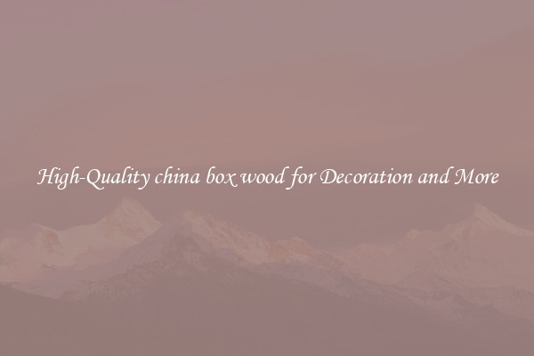 High-Quality china box wood for Decoration and More