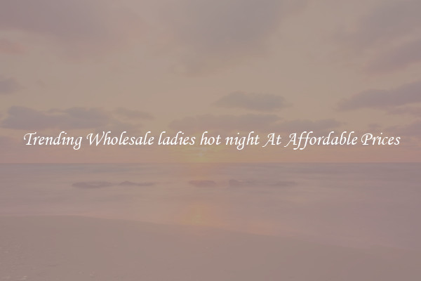 Trending Wholesale ladies hot night At Affordable Prices