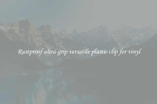 Rustproof ultra-grip versatile plastic clip for vinyl