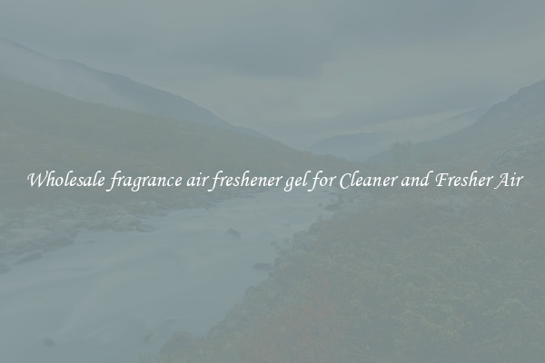 Wholesale fragrance air freshener gel for Cleaner and Fresher Air