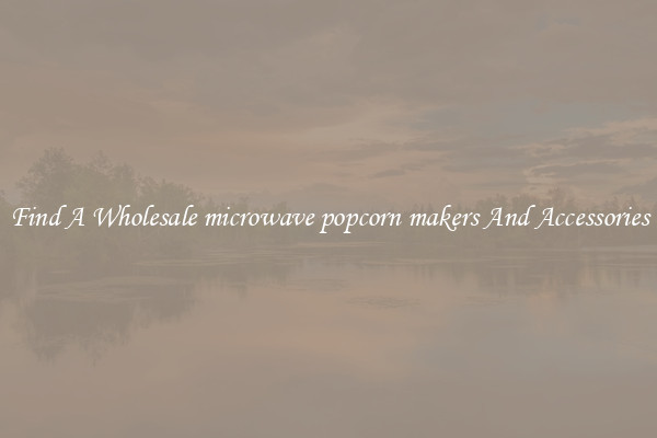 Find A Wholesale microwave popcorn makers And Accessories