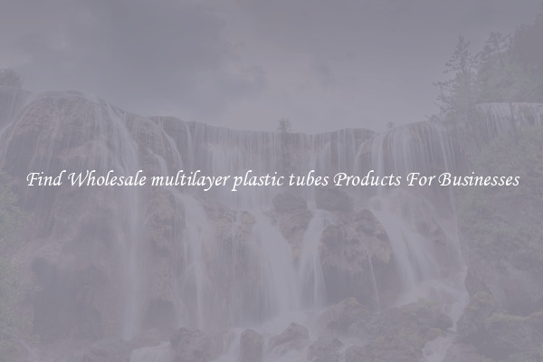 Find Wholesale multilayer plastic tubes Products For Businesses