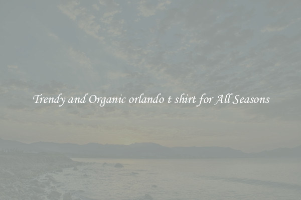 Trendy and Organic orlando t shirt for All Seasons