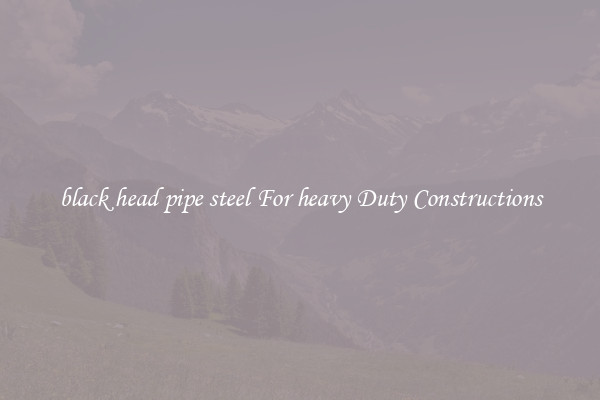 black head pipe steel For heavy Duty Constructions
