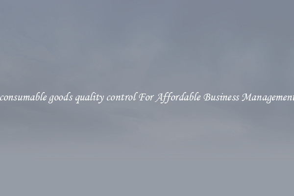consumable goods quality control For Affordable Business Management