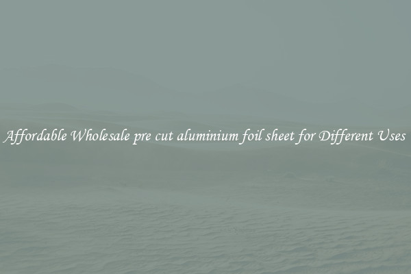 Affordable Wholesale pre cut aluminium foil sheet for Different Uses 